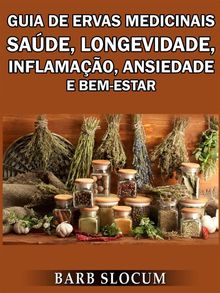 Guia De Ervas Medicinais: Sade, Longevidade, Inflamao, Ansiedade E Bem-Estar