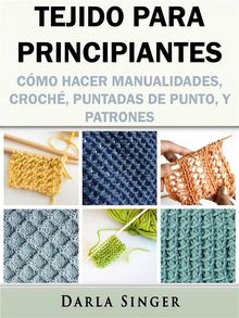 Tejido Para Principiantes: Cmo Hacer Manualidades, Croch, Puntadas De Punto, Y Patrones