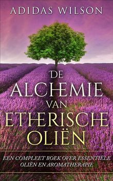 De Alchemie Van Etherische Olin: Een Compleet Boek Over Essentile Olin En Aromatherapie