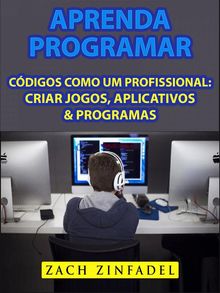 Aprenda Programar Cdigos Como Um Profissional: Criar Jogos, Aplicativos  &  Programas