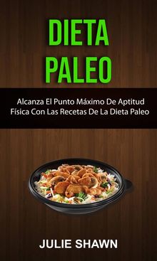 Dieta Paleo: Alcanza El Punto Mximo De Aptitud Fsica Con Las Recetas De La Dieta Paleo
