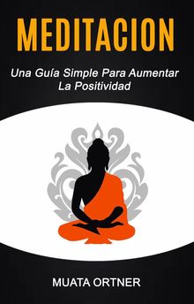 Meditacin: Una Gua Simple Para Aumentar La Positividad