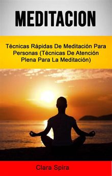 Meditacin: Tcnicas Rpidas De Meditacin Para Personas (Tcnicas De Atencin Plena Para La Meditacin)