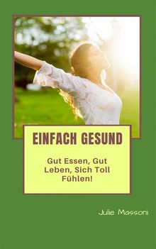 Einfach Gesund - Gut Essen, Gut Leben, Sich Toll Fhlen!