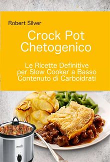 Crock Pot Chetogenico: Le Ricette Definitive Per Slow Cooker A Basso Contenuto Di Carboidrati