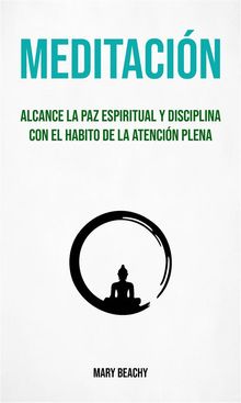 Meditacin : Alcance La Paz Espiritual Y Disciplina Con El Habito De La Atencin Plena