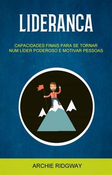 Liderana: Capacidades Finais Para Se Tornar Num Lder Poderoso E Motivar Pessoas