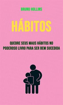 Hbitos: Quebre Seus Maus Hbitos No Poderoso Livro Para Ser Bem Sucedida