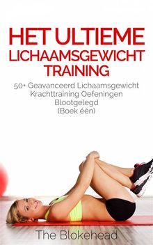 Het Ultieme Lichaamsgewicht Training - 50+ Geavanceerd Lichaamsgewicht Krachttraining Oefeningen Blootgelegd (Boek n)