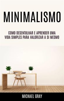 Minimalismo: Como Desentulhar E Aprender Uma Vida Simples Para Valorizar A Si Mesmo