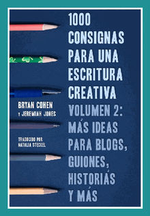 1000 Consignas Para Una Escritura Creativa, Vol. 2: Ms Ideas Para Blogs, Guiones, Historias Y Ms