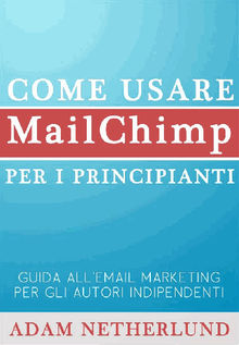 Come Usare Mailchimp Per I Principianti:  Guida All'email Marketing Per Gli Autori Indipendenti