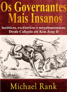 Os Governantes Mais Insanos: Lunticos, Excntricos E Megalomanacos. Desde Calgula At Kim Jong Ii