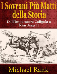 I Sovrani Pi Matti Della Storia: Dall'imperatore Caligola A Kim Jong Il