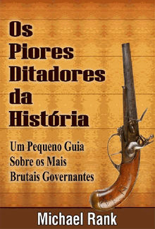 Os Piores Ditadores Da Histria:  Um Pequeno Guia Sobre Os Mais Brutais Governantes