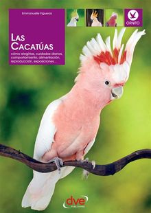 Las cacatas: Cmo elegirlas, cuidados diarios, comportamiento, alimentacin, reproduccin, exposiciones