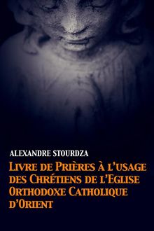 Livre de prires  lusage des Chrtiens de lglise orthodoxe catholique dOrient