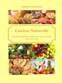 Cucina naturale. Ricette semplici e veloci per una corretta alimentazione