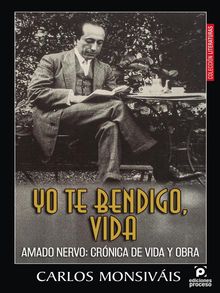 Yo te bendigo vida. Amado Nervo: Crnica de vida y obra