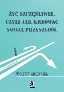 ?y? szcz??liwie, czyli jak kreowa? swoj? przysz?o??