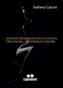 Intime proiezioni di un poeta tra anima, erotismo e amore