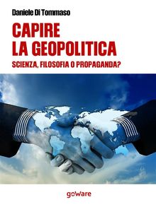 Capire la geopolitica. Scienza filosofia o propaganda?