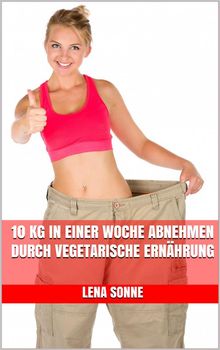 10 kg in einer Woche abnehmen durch vegetarische Ernhrung