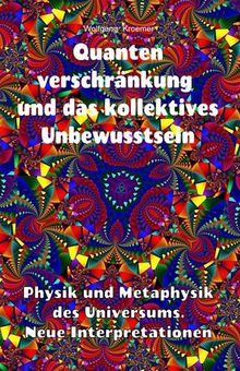 Quantenverschrnkung und kollektives Unbewusstsein. Physik und Metaphysik des Universums. Neue Interpretationen.