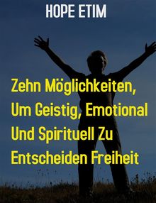 Zehn Mglichkeiten, um Geistig, Emotional und Spirituell zu Ultimieren Freiheit