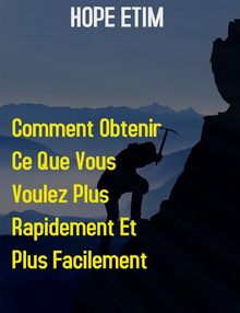 Comment Obtenir ce que Vous Voulez Plus Rapidement et Plus Facilement