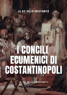 I Concili Ecumenici di Costantinopoli