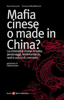 Mafia cinese o made in China? La criminalit cinese in Italia: personaggi, testimonianze, reati e azioni di contrasto
