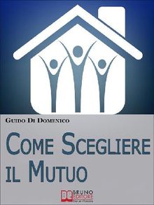 Come Scegliere Il Mutuo. Come ottenere il mutuo migliore senza avere brutte sorprese. (Ebook Italiano - Anteprima Gratis)