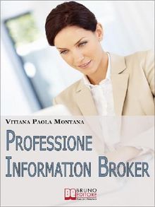 Professione Information Broker. Diventare il Consulente che Aiuta le Aziende nell'Organizzazione e nella Ricerca di Informazioni Strategiche. (Ebook Italiano - Anteprima Gratis)