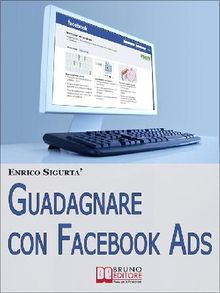 Guadagnare con Facebook ADS. Come Portare Traffico Mirato e Generare Rendite con le Inserzioni Pubblicitarie su Facebook. (Ebook Italiano - Anteprima Gratis)