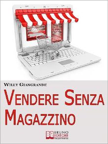 Vendere Senza Magazzino. Come Creare un'Impresa in Dropshipping e Diventare un Vero Imprenditore Senza Investimenti. (Ebook Italiano - Anteprima Gratis)