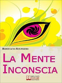 La Mente Inconscia. Come Governare il Subconscio per Ottenere Tutto Ciò che Desideriamo. (Ebook Italiano - Anteprima Gratis)