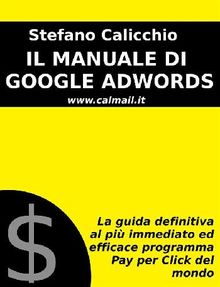 Il manuale di google adwords: la guida definitiva al pi immediato ed efficace programma pay per click del mondo