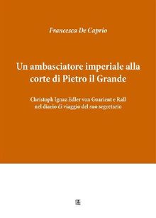 Un ambasciatore imperiale alla corte di Pietro il Grande: Christoph Ignaz Edler von Guarient e Rall nel diario di viaggio del suo segretario