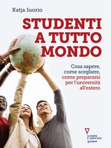 Studenti a tutto mondo. Cosa sapere, come scegliere, come prepararsi per luniversit allestero