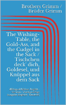 The Wishing-Table, the Gold-Ass, and the Cudgel in the Sack / Tischchen deck' dich, Goldesel, und Knppel aus dem Sack (Bilingual Edition: English - German / Zweisprachige Ausgabe: Englisch - Deutsch)