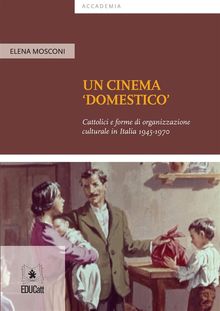 Un cinema 'domestico' Cattolici e forme di organizzazione culturale in Italia 1945-1970