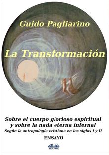 La Transformacin: Sobre El Cuerpo Glorioso Espiritual Y Sobre La Nada Eterna Infernal