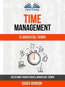 Time Management: El Manejo Del Tiempo: Los ltimos Trucos Para El Manejo Del Tiempo