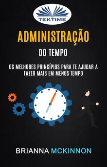 Administrao Do Tempo: Os Melhores Princpios Para Te Ajudar A Fazer Mais Em Menos Tempo