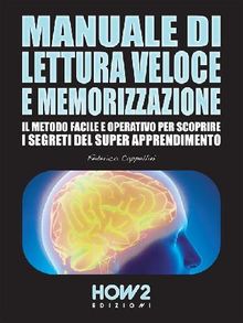 MANUALE DI LETTURA VELOCE E MEMORIZZAZIONE. Il Metodo Facile e Operativo per scoprire i Segreti del Super Apprendimento