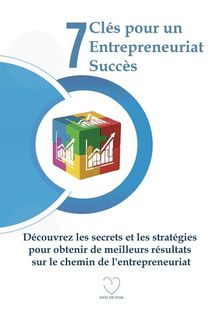 7 Cls pour un Entrepreneuriat Succs: Dcouvrez les secrets et les stratgies pour obtenir de meilleurs rsultats sur le chemin de l'entrepreneuriat