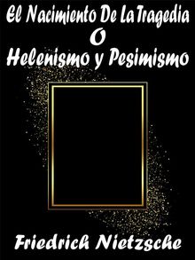 El Nacimiento De La Tragedia o Helenismo y Pesimismo