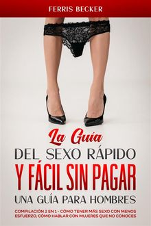 La Gua del Sexo Rpido y Fcil sin Pagar. Una Gua para Hombres