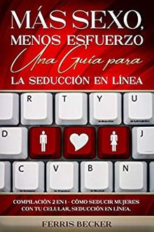 Ms Sexo, Menos Esfuerzo. Una Gua para la Seduccin en Lnea